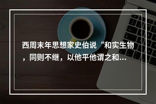 西周末年思想家史伯说“和实生物，同则不继，以他平他谓之和，故