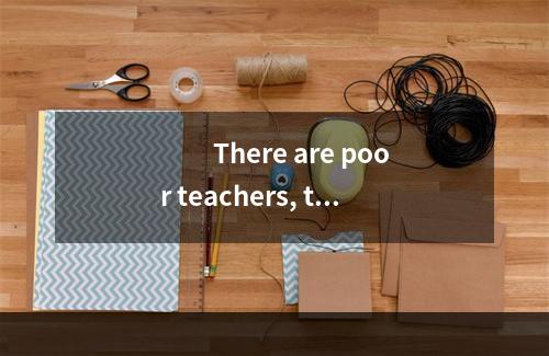 　　There are poor teachers, to