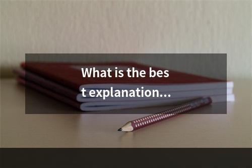 What is the best explanation f