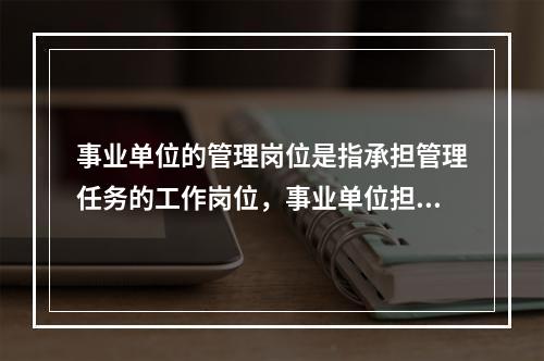 事业单位的管理岗位是指承担管理任务的工作岗位，事业单位担任党