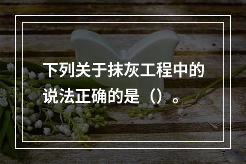 下列关于抹灰工程中的说法正确的是（）。