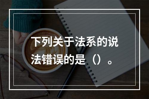 下列关于法系的说法错误的是（）。