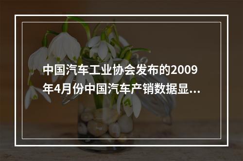 中国汽车工业协会发布的2009年4月份中国汽车产销数据显示，