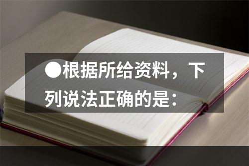 ●根据所给资料，下列说法正确的是：