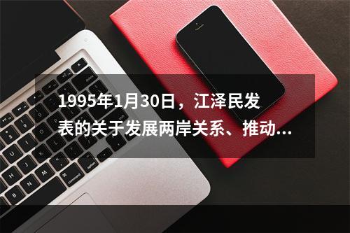 1995年1月30日，江泽民发表的关于发展两岸关系、推动祖国