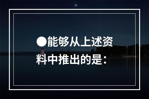 ●能够从上述资料中推出的是：