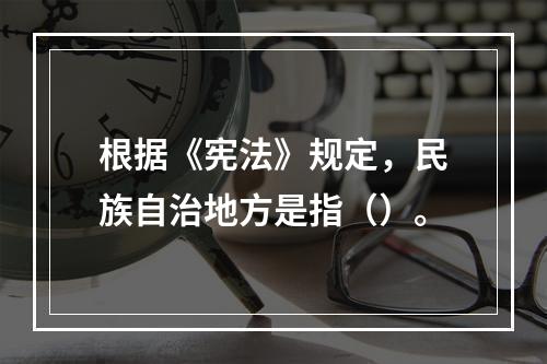 根据《宪法》规定，民族自治地方是指（）。