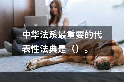 中华法系最重要的代表性法典是（）。