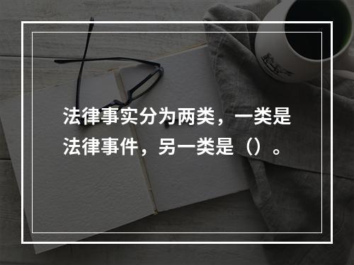 法律事实分为两类，一类是法律事件，另一类是（）。