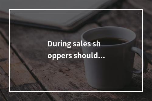 During sales shoppers should _