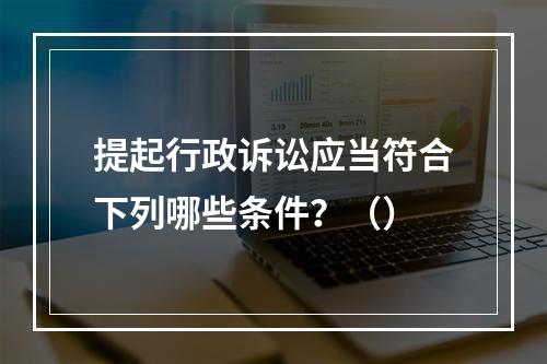 提起行政诉讼应当符合下列哪些条件？（）