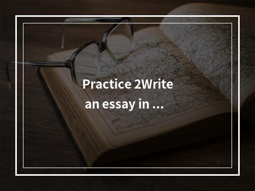 Practice 2Write an essay in ab