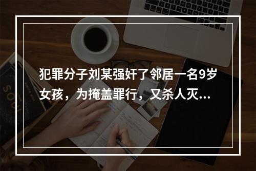 犯罪分子刘某强奸了邻居一名9岁女孩，为掩盖罪行，又杀人灭口，