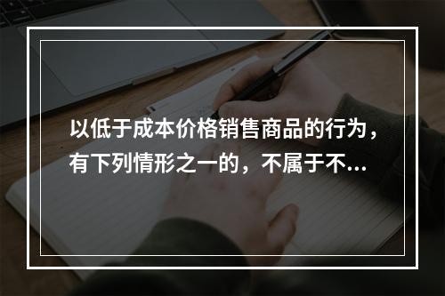 以低于成本价格销售商品的行为，有下列情形之一的，不属于不正当