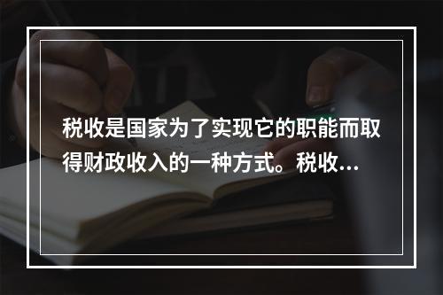 税收是国家为了实现它的职能而取得财政收入的一种方式。税收与其