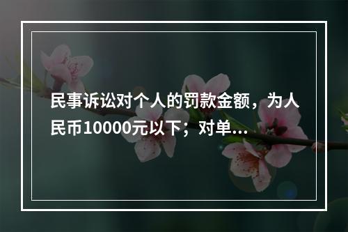 民事诉讼对个人的罚款金额，为人民币10000元以下；对单位的