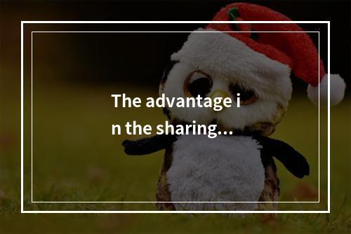 The advantage in the sharing o