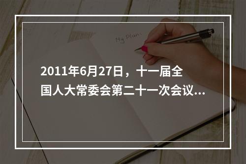 2011年6月27日，十一届全国人大常委会第二十一次会议继续