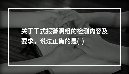 关于干式报警阀组的检测内容及要求，说法正确的是(  )