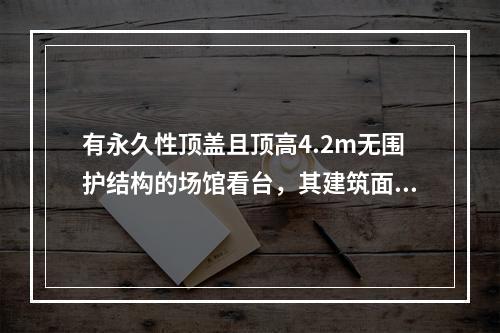 有永久性顶盖且顶高4.2m无围护结构的场馆看台，其建筑面积计