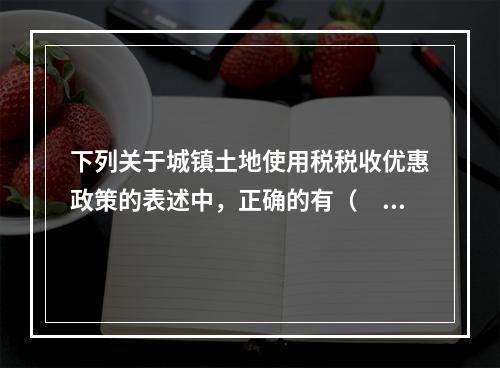 下列关于城镇土地使用税税收优惠政策的表述中，正确的有（　　）