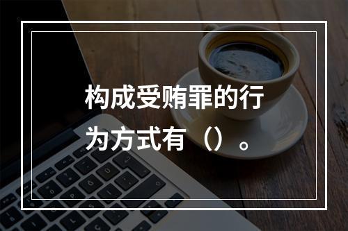 构成受贿罪的行为方式有（）。