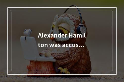 Alexander Hamilton was accused