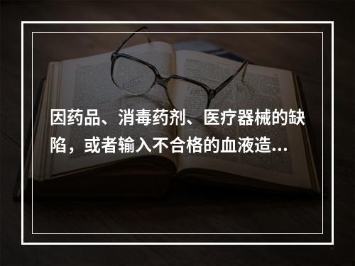 因药品、消毒药剂、医疗器械的缺陷，或者输入不合格的血液造成患