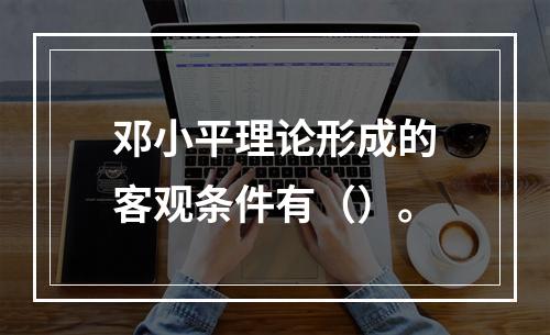 邓小平理论形成的客观条件有（）。