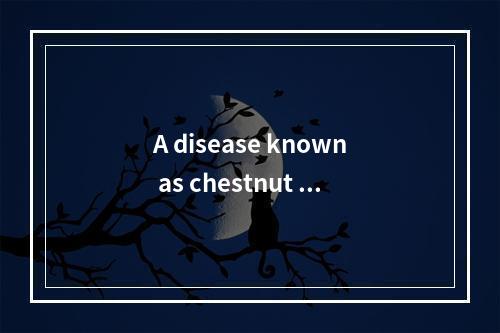 A disease known as chestnut bl