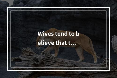 Wives tend to believe that the