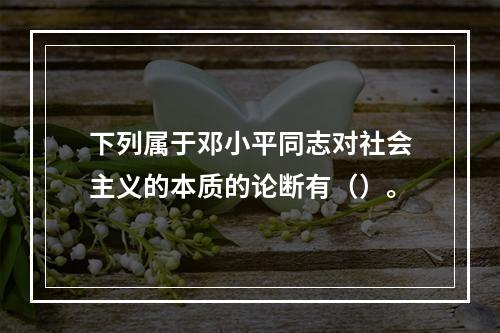 下列属于邓小平同志对社会主义的本质的论断有（）。