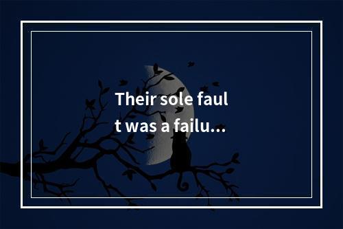 Their sole fault was a failure