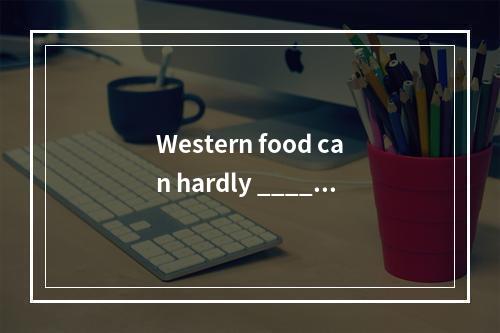 Western food can hardly _____