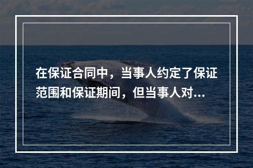 在保证合同中，当事人约定了保证范围和保证期间，但当事人对保证