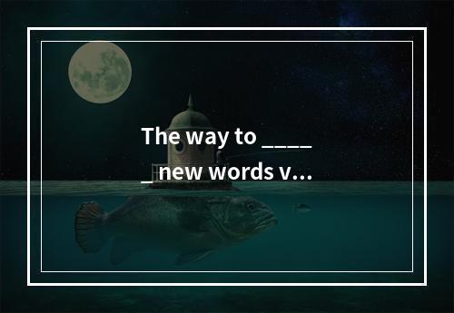 The way to _____ new words var