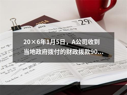 20×6年1月5日，A公司收到当地政府拨付的财政拨款9000