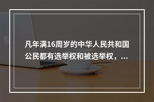 凡年满16周岁的中华人民共和国公民都有选举权和被选举权，但依