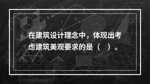 在建筑设计理念中，体现出考虑建筑美观要求的是（　）。