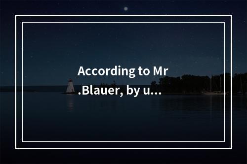 According to Mr.Blauer, by usi