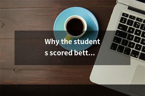 Why the students scored better