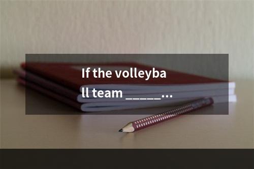 If the volleyball team _____ t