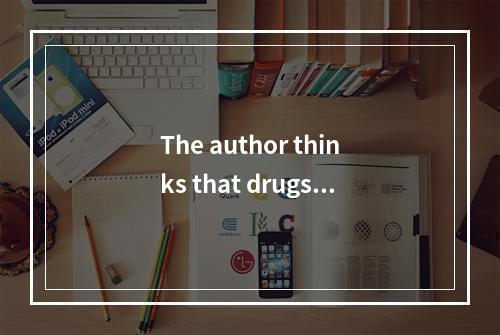 The author thinks that drugs u