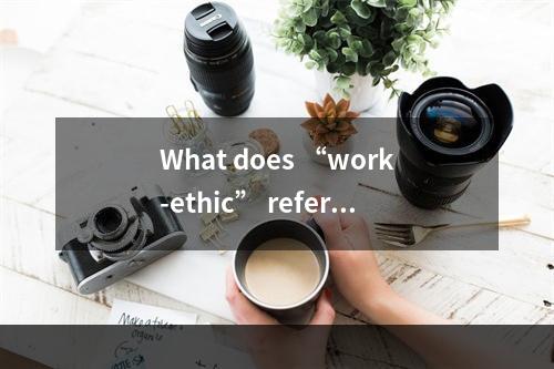 What does “work-ethic” refer t