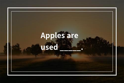 Apples are used _____.