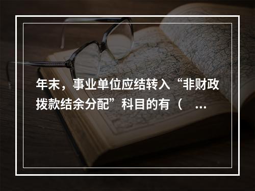 年末，事业单位应结转入“非财政拨款结余分配”科目的有（　）。