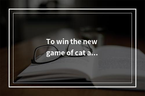 To win the new game of cat and