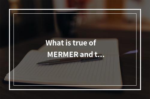 What is true of MERMER and the