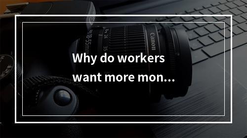 Why do workers want more money