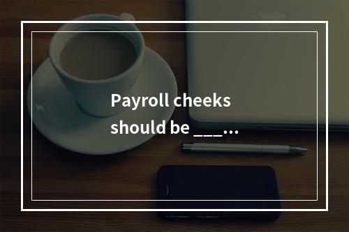 Payroll cheeks should be _____